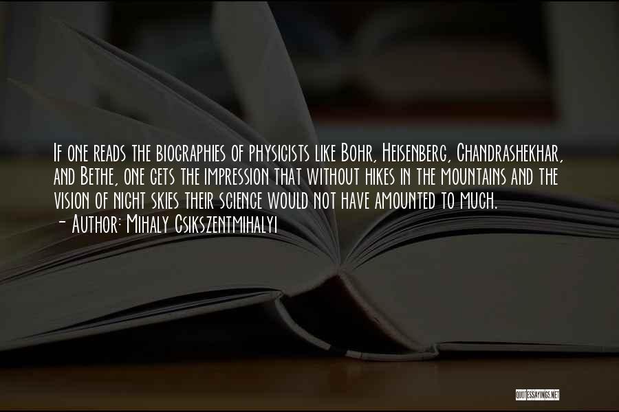 Mihaly Csikszentmihalyi Quotes: If One Reads The Biographies Of Physicists Like Bohr, Heisenberg, Chandrashekhar, And Bethe, One Gets The Impression That Without Hikes