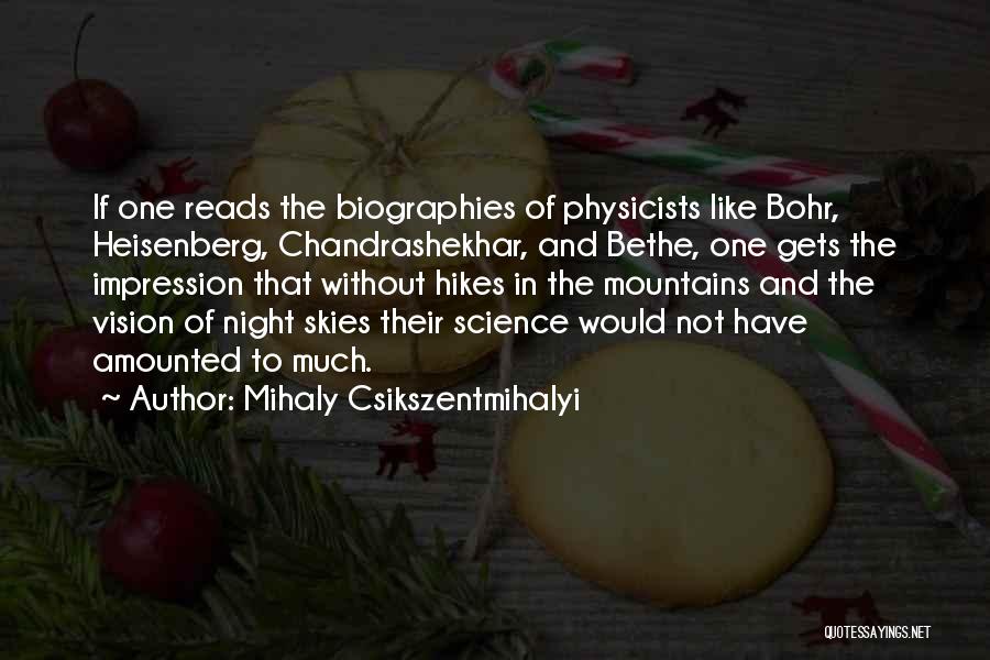 Mihaly Csikszentmihalyi Quotes: If One Reads The Biographies Of Physicists Like Bohr, Heisenberg, Chandrashekhar, And Bethe, One Gets The Impression That Without Hikes