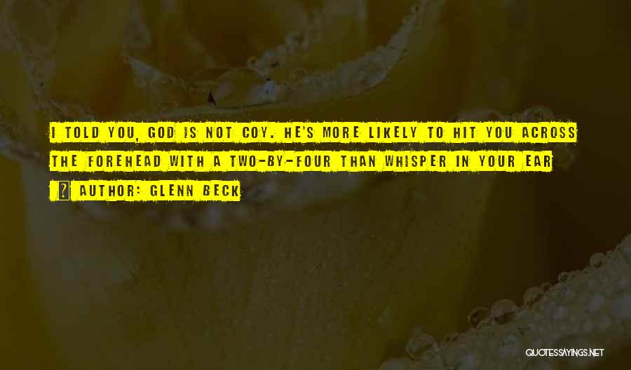 Glenn Beck Quotes: I Told You, God Is Not Coy. He's More Likely To Hit You Across The Forehead With A Two-by-four Than