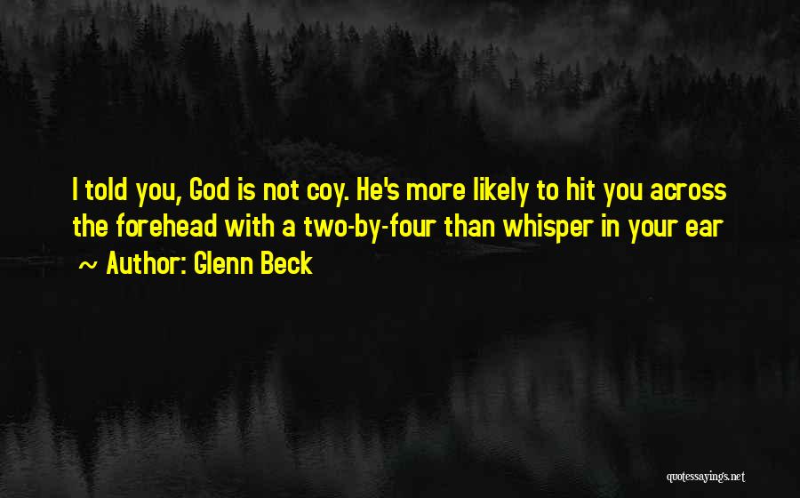 Glenn Beck Quotes: I Told You, God Is Not Coy. He's More Likely To Hit You Across The Forehead With A Two-by-four Than