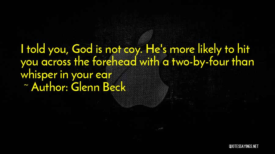 Glenn Beck Quotes: I Told You, God Is Not Coy. He's More Likely To Hit You Across The Forehead With A Two-by-four Than