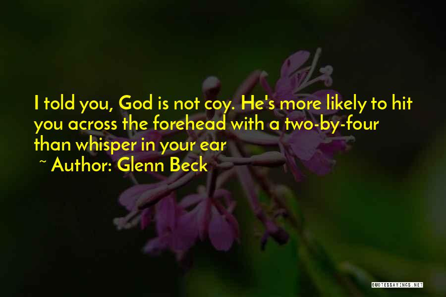 Glenn Beck Quotes: I Told You, God Is Not Coy. He's More Likely To Hit You Across The Forehead With A Two-by-four Than
