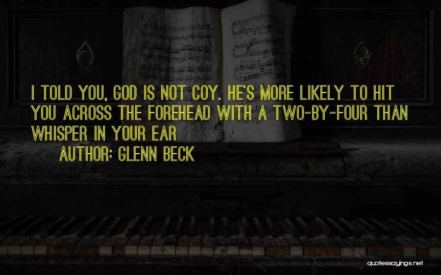 Glenn Beck Quotes: I Told You, God Is Not Coy. He's More Likely To Hit You Across The Forehead With A Two-by-four Than
