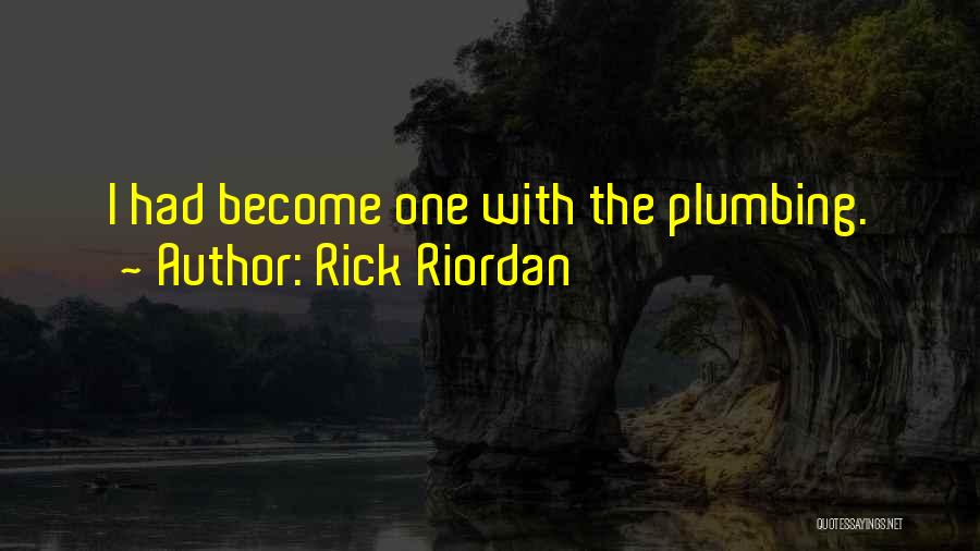 Rick Riordan Quotes: I Had Become One With The Plumbing.