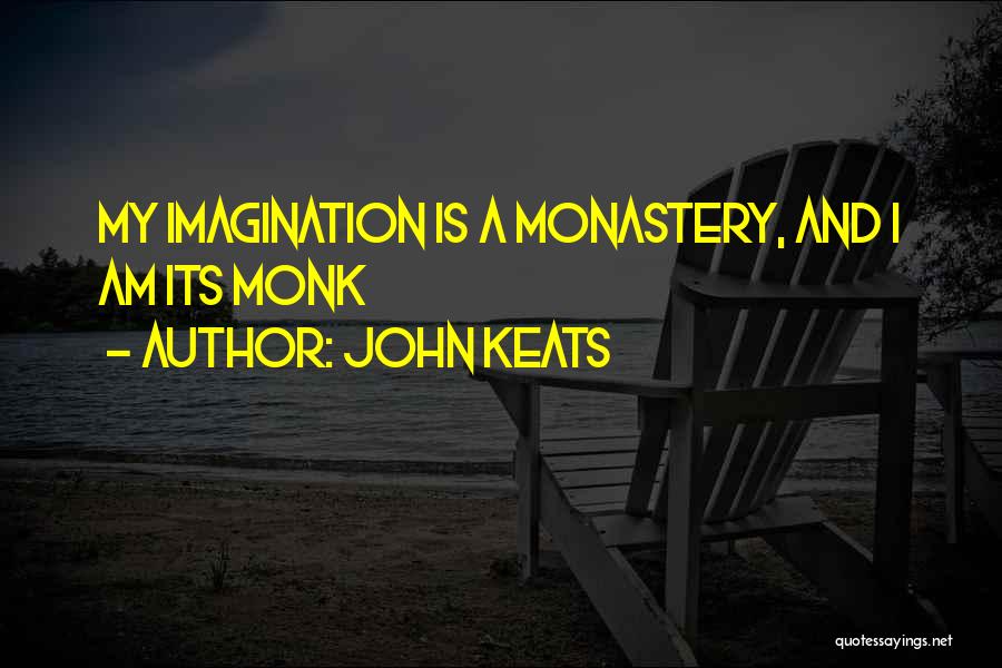 John Keats Quotes: My Imagination Is A Monastery, And I Am Its Monk