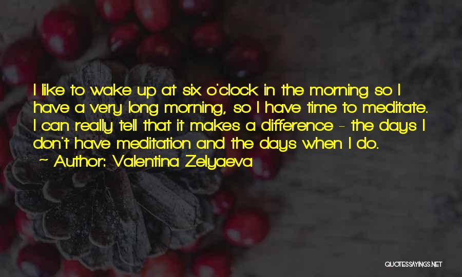 Valentina Zelyaeva Quotes: I Like To Wake Up At Six O'clock In The Morning So I Have A Very Long Morning, So I