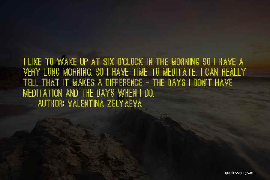 Valentina Zelyaeva Quotes: I Like To Wake Up At Six O'clock In The Morning So I Have A Very Long Morning, So I