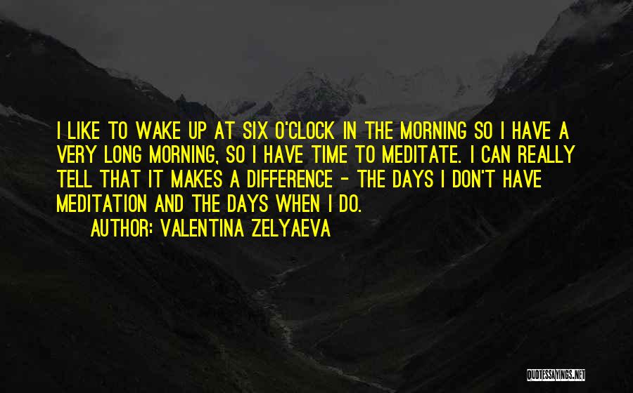 Valentina Zelyaeva Quotes: I Like To Wake Up At Six O'clock In The Morning So I Have A Very Long Morning, So I