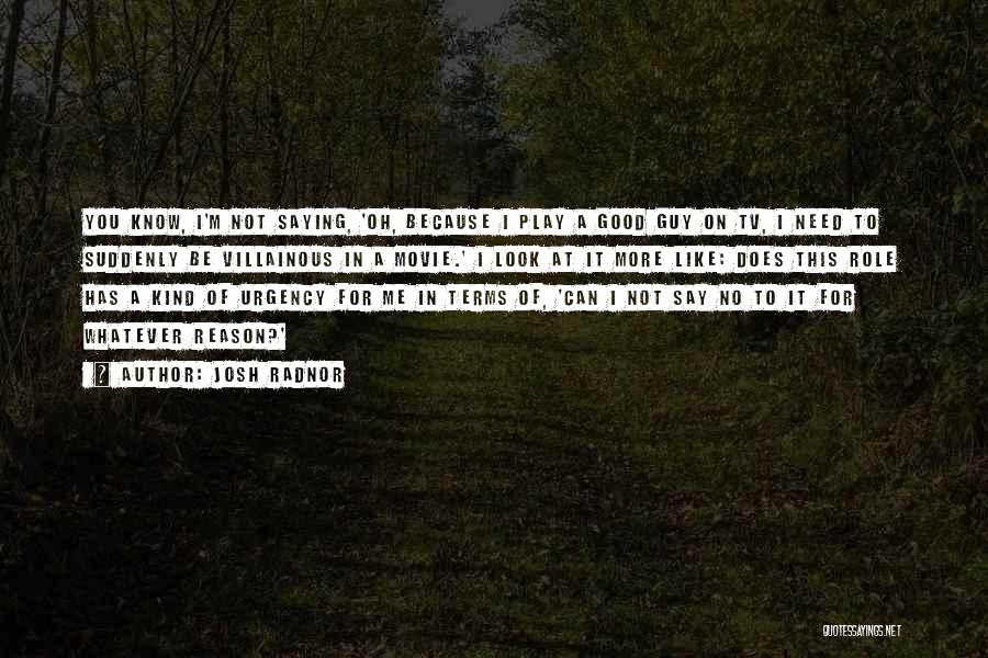 Josh Radnor Quotes: You Know, I'm Not Saying, 'oh, Because I Play A Good Guy On Tv, I Need To Suddenly Be Villainous