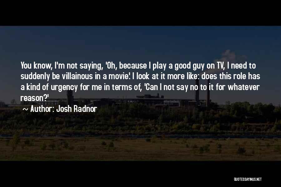 Josh Radnor Quotes: You Know, I'm Not Saying, 'oh, Because I Play A Good Guy On Tv, I Need To Suddenly Be Villainous