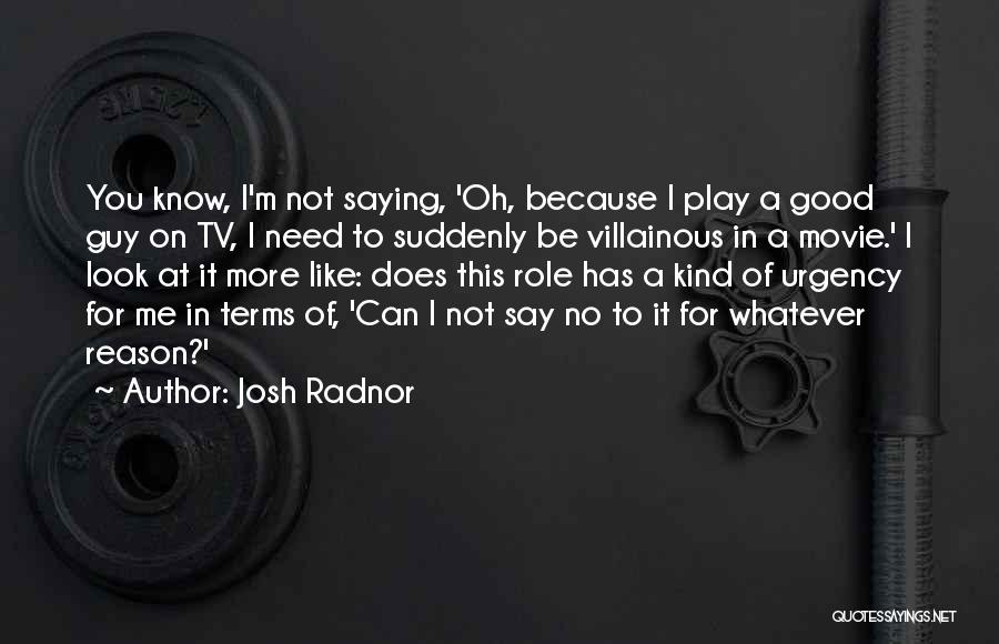 Josh Radnor Quotes: You Know, I'm Not Saying, 'oh, Because I Play A Good Guy On Tv, I Need To Suddenly Be Villainous