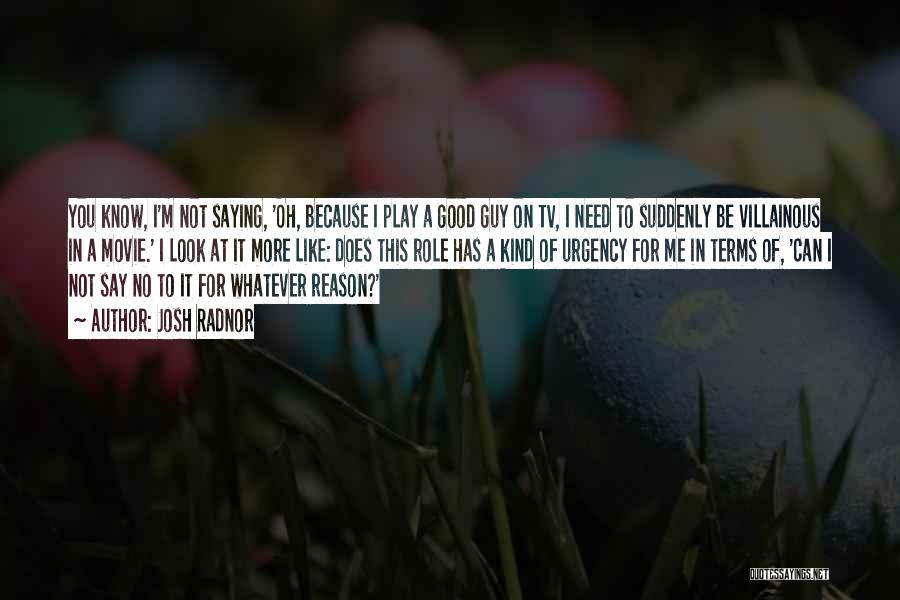 Josh Radnor Quotes: You Know, I'm Not Saying, 'oh, Because I Play A Good Guy On Tv, I Need To Suddenly Be Villainous