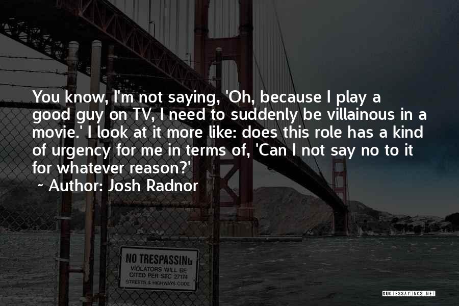Josh Radnor Quotes: You Know, I'm Not Saying, 'oh, Because I Play A Good Guy On Tv, I Need To Suddenly Be Villainous