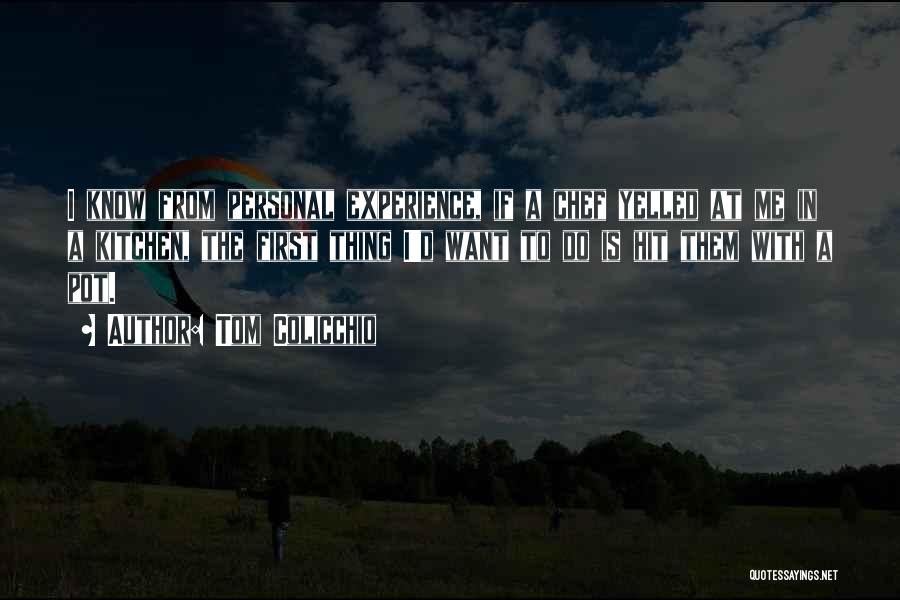 Tom Colicchio Quotes: I Know From Personal Experience, If A Chef Yelled At Me In A Kitchen, The First Thing I'd Want To