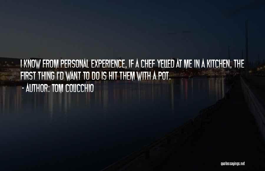 Tom Colicchio Quotes: I Know From Personal Experience, If A Chef Yelled At Me In A Kitchen, The First Thing I'd Want To