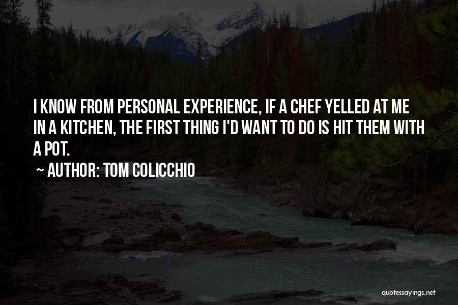 Tom Colicchio Quotes: I Know From Personal Experience, If A Chef Yelled At Me In A Kitchen, The First Thing I'd Want To