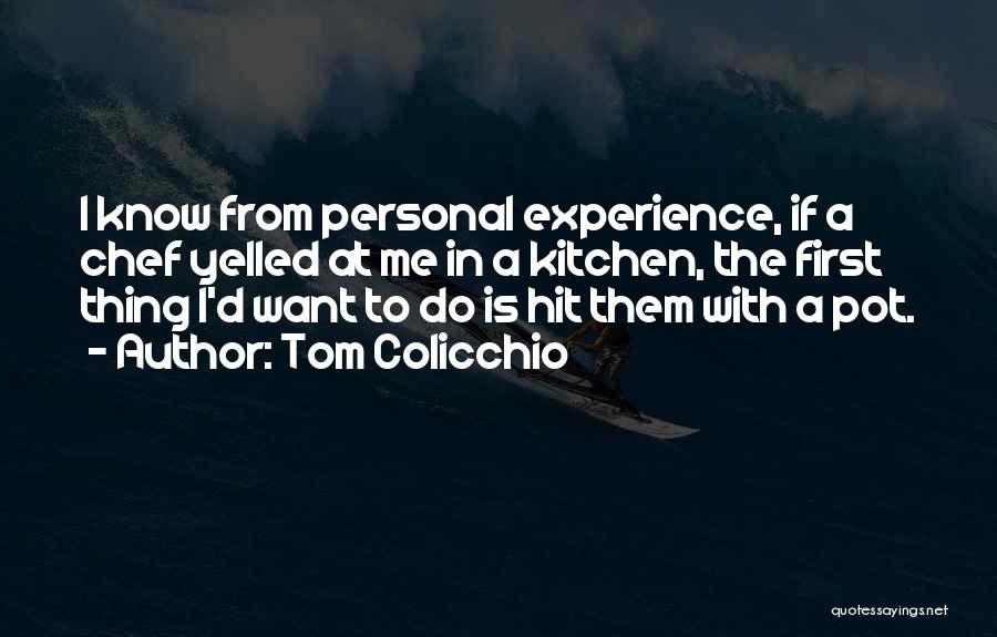 Tom Colicchio Quotes: I Know From Personal Experience, If A Chef Yelled At Me In A Kitchen, The First Thing I'd Want To