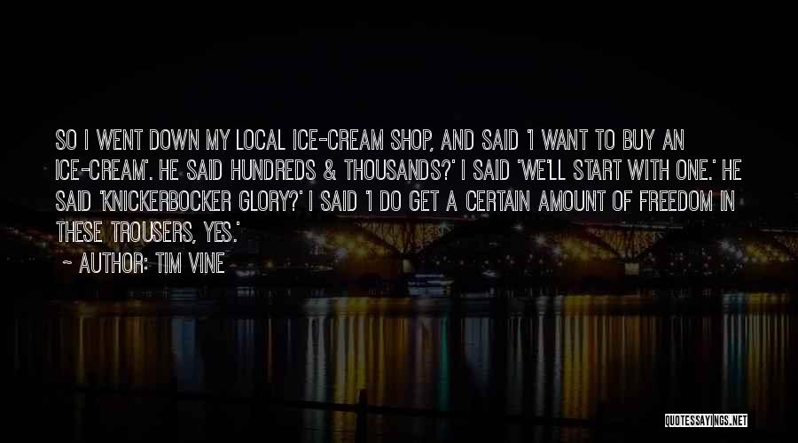 Tim Vine Quotes: So I Went Down My Local Ice-cream Shop, And Said 'i Want To Buy An Ice-cream'. He Said Hundreds &