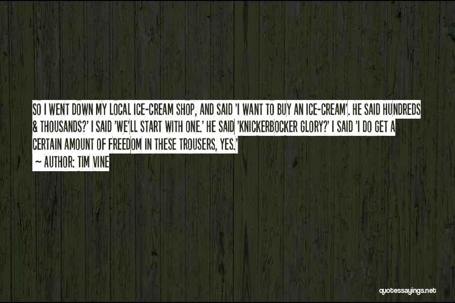 Tim Vine Quotes: So I Went Down My Local Ice-cream Shop, And Said 'i Want To Buy An Ice-cream'. He Said Hundreds &