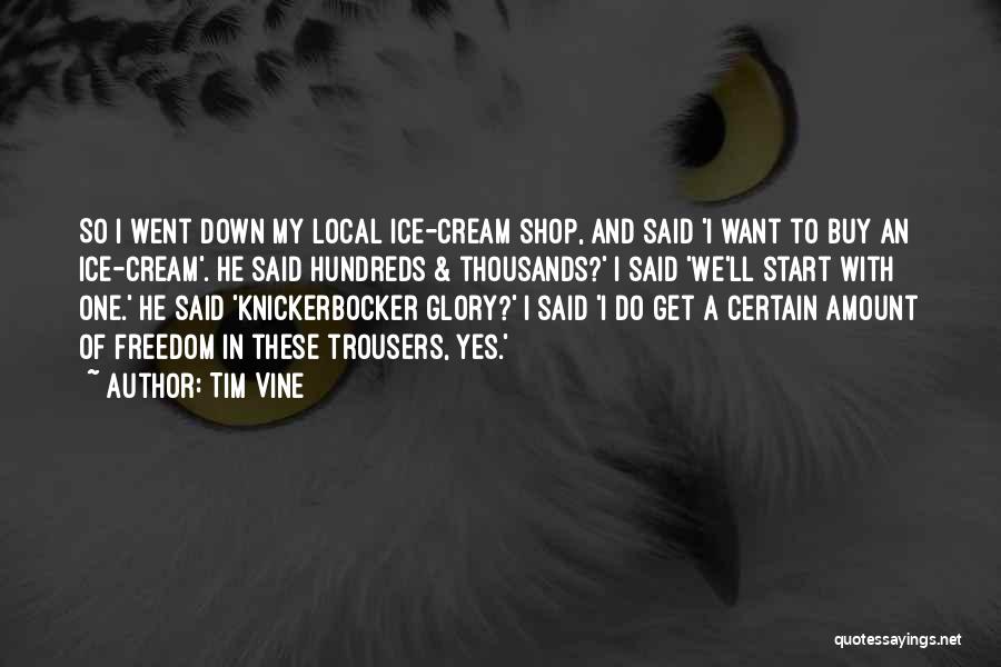 Tim Vine Quotes: So I Went Down My Local Ice-cream Shop, And Said 'i Want To Buy An Ice-cream'. He Said Hundreds &