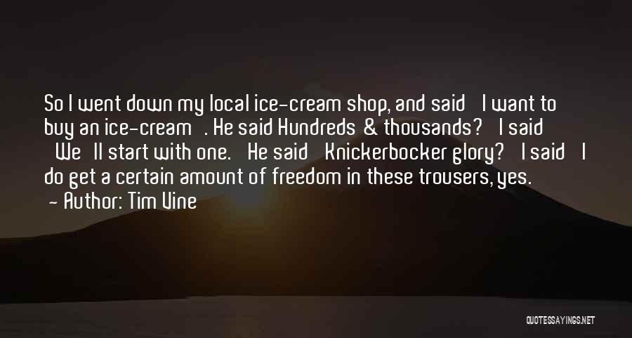 Tim Vine Quotes: So I Went Down My Local Ice-cream Shop, And Said 'i Want To Buy An Ice-cream'. He Said Hundreds &