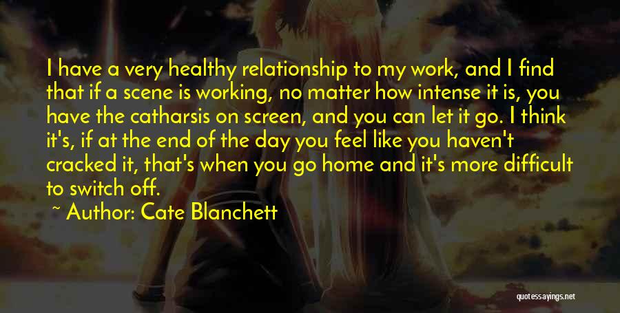 Cate Blanchett Quotes: I Have A Very Healthy Relationship To My Work, And I Find That If A Scene Is Working, No Matter