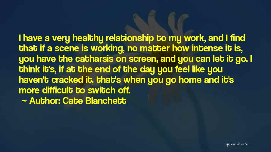 Cate Blanchett Quotes: I Have A Very Healthy Relationship To My Work, And I Find That If A Scene Is Working, No Matter