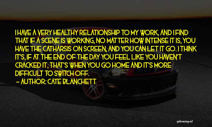 Cate Blanchett Quotes: I Have A Very Healthy Relationship To My Work, And I Find That If A Scene Is Working, No Matter