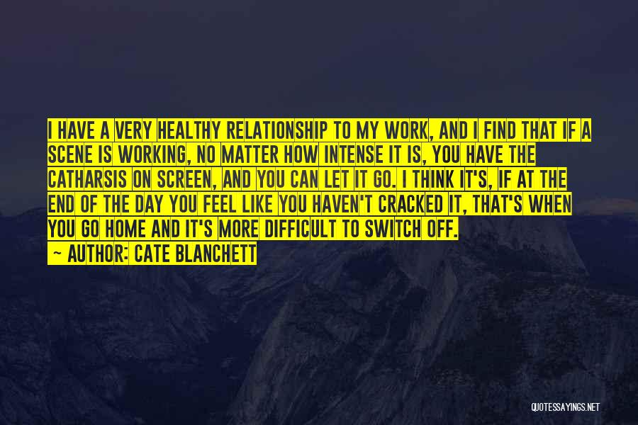 Cate Blanchett Quotes: I Have A Very Healthy Relationship To My Work, And I Find That If A Scene Is Working, No Matter