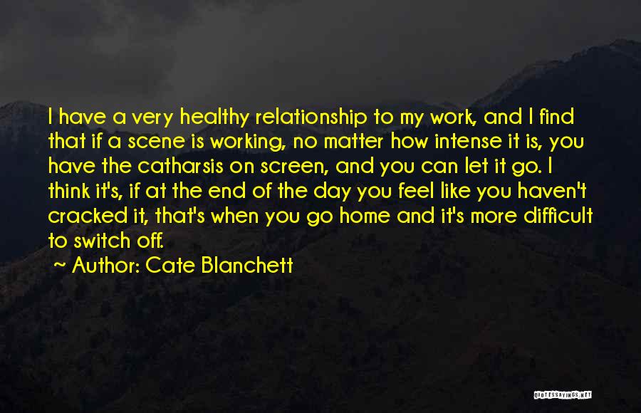Cate Blanchett Quotes: I Have A Very Healthy Relationship To My Work, And I Find That If A Scene Is Working, No Matter