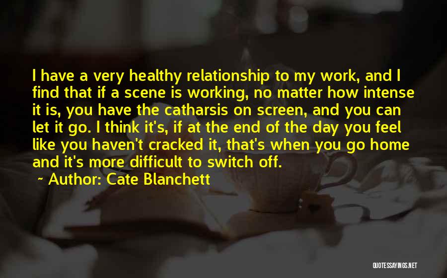 Cate Blanchett Quotes: I Have A Very Healthy Relationship To My Work, And I Find That If A Scene Is Working, No Matter