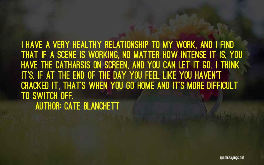 Cate Blanchett Quotes: I Have A Very Healthy Relationship To My Work, And I Find That If A Scene Is Working, No Matter