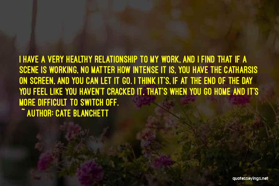 Cate Blanchett Quotes: I Have A Very Healthy Relationship To My Work, And I Find That If A Scene Is Working, No Matter