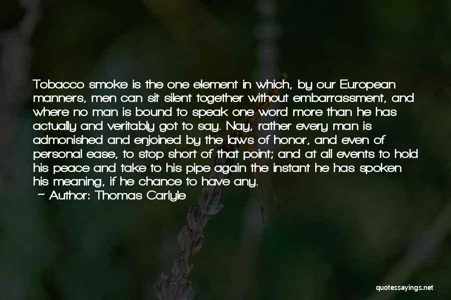 Thomas Carlyle Quotes: Tobacco Smoke Is The One Element In Which, By Our European Manners, Men Can Sit Silent Together Without Embarrassment, And
