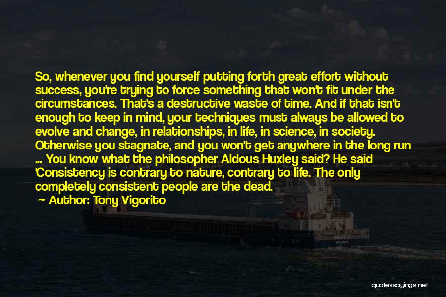 Tony Vigorito Quotes: So, Whenever You Find Yourself Putting Forth Great Effort Without Success, You're Trying To Force Something That Won't Fit Under