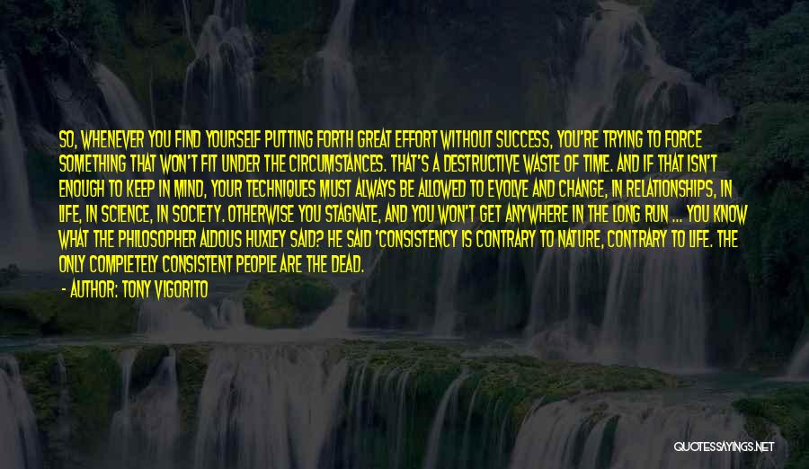 Tony Vigorito Quotes: So, Whenever You Find Yourself Putting Forth Great Effort Without Success, You're Trying To Force Something That Won't Fit Under