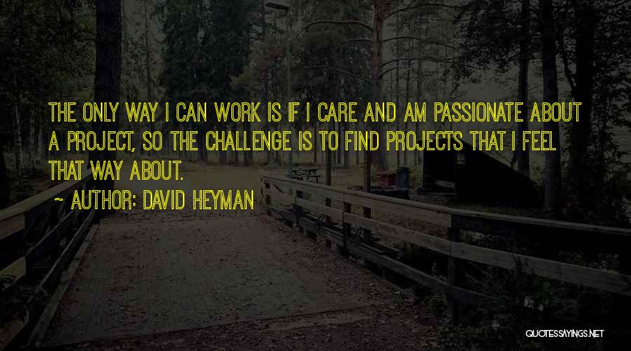 David Heyman Quotes: The Only Way I Can Work Is If I Care And Am Passionate About A Project, So The Challenge Is