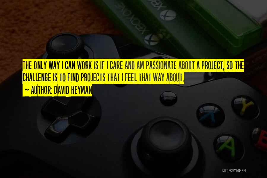 David Heyman Quotes: The Only Way I Can Work Is If I Care And Am Passionate About A Project, So The Challenge Is