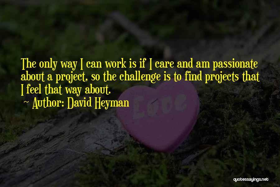 David Heyman Quotes: The Only Way I Can Work Is If I Care And Am Passionate About A Project, So The Challenge Is