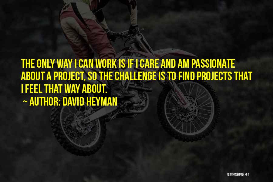 David Heyman Quotes: The Only Way I Can Work Is If I Care And Am Passionate About A Project, So The Challenge Is