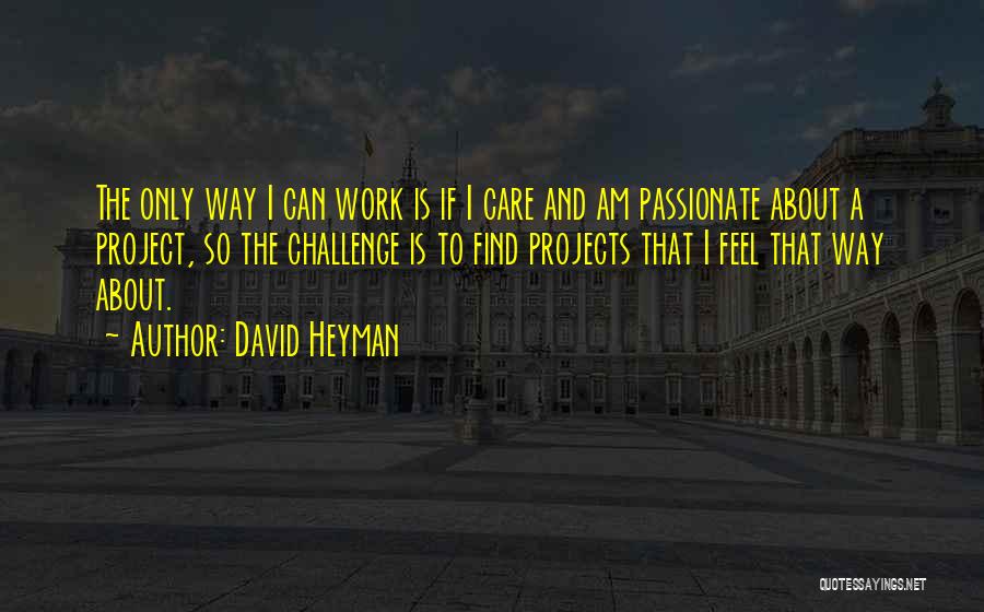 David Heyman Quotes: The Only Way I Can Work Is If I Care And Am Passionate About A Project, So The Challenge Is