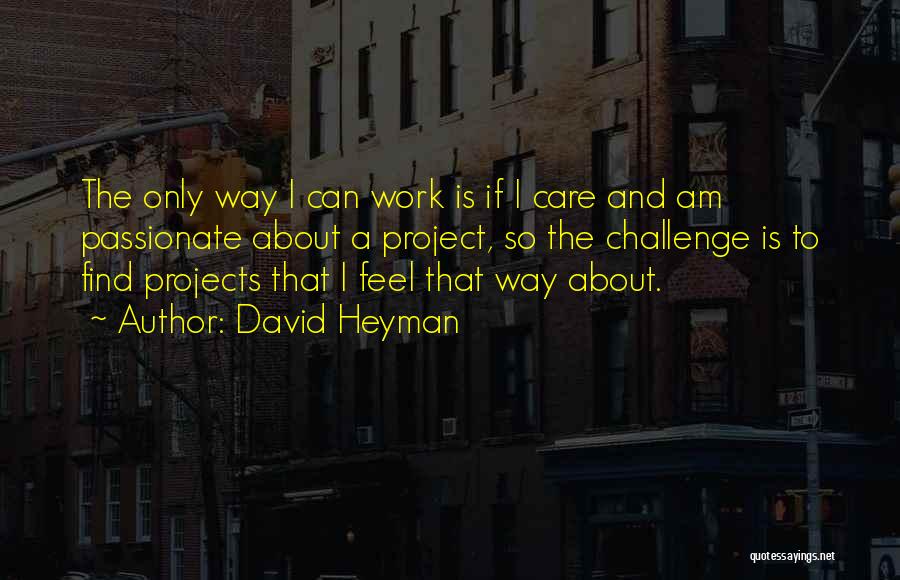 David Heyman Quotes: The Only Way I Can Work Is If I Care And Am Passionate About A Project, So The Challenge Is