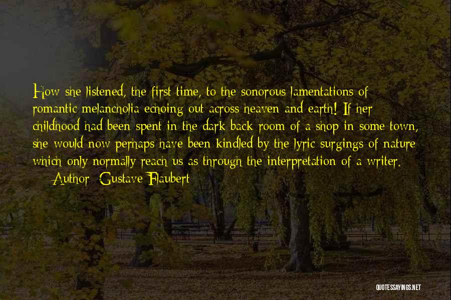 Gustave Flaubert Quotes: How She Listened, The First Time, To The Sonorous Lamentations Of Romantic Melancholia Echoing Out Across Heaven And Earth! If