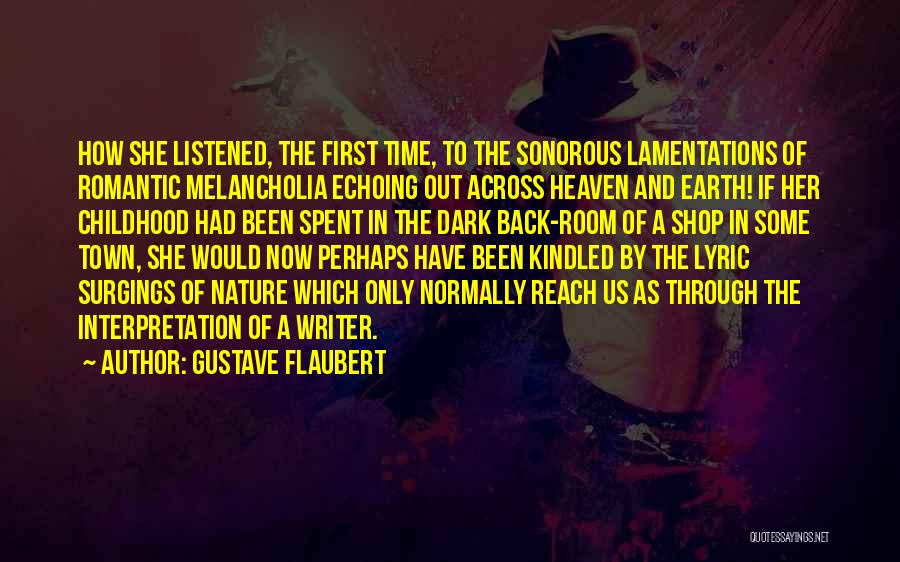 Gustave Flaubert Quotes: How She Listened, The First Time, To The Sonorous Lamentations Of Romantic Melancholia Echoing Out Across Heaven And Earth! If