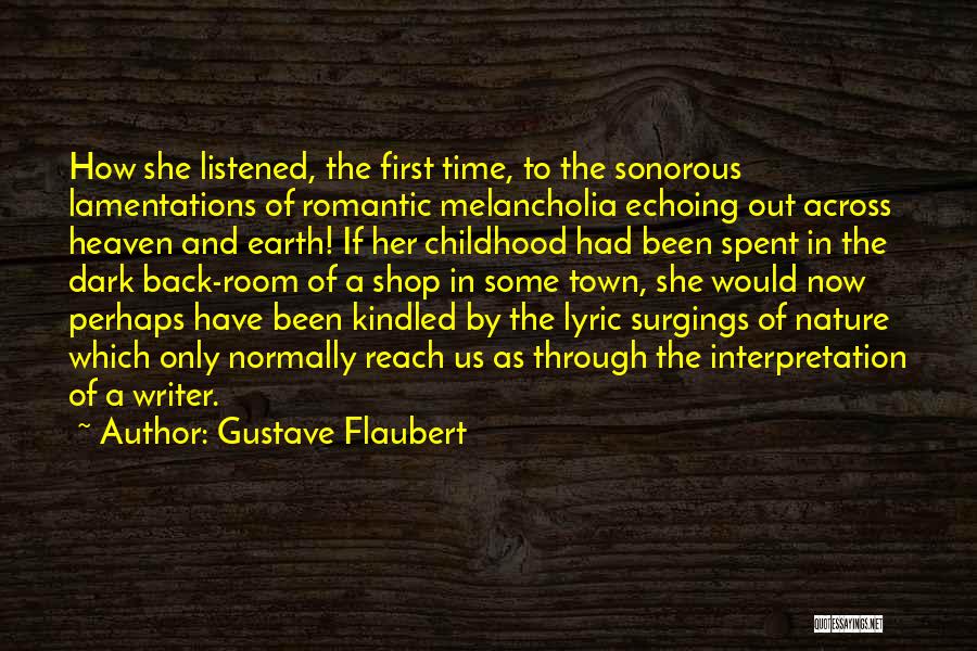 Gustave Flaubert Quotes: How She Listened, The First Time, To The Sonorous Lamentations Of Romantic Melancholia Echoing Out Across Heaven And Earth! If