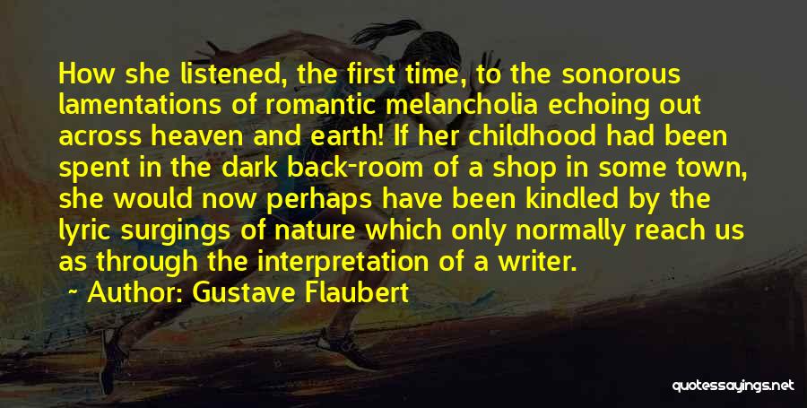 Gustave Flaubert Quotes: How She Listened, The First Time, To The Sonorous Lamentations Of Romantic Melancholia Echoing Out Across Heaven And Earth! If