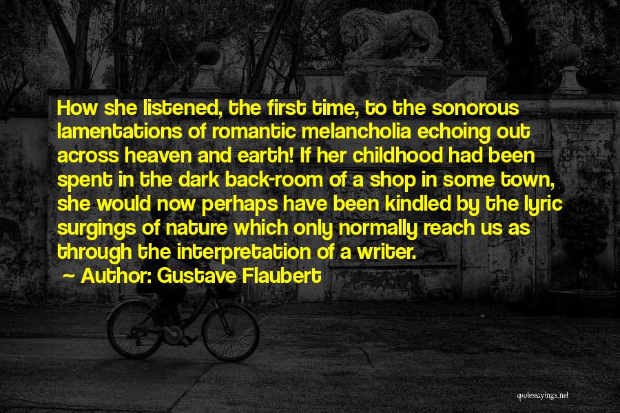 Gustave Flaubert Quotes: How She Listened, The First Time, To The Sonorous Lamentations Of Romantic Melancholia Echoing Out Across Heaven And Earth! If