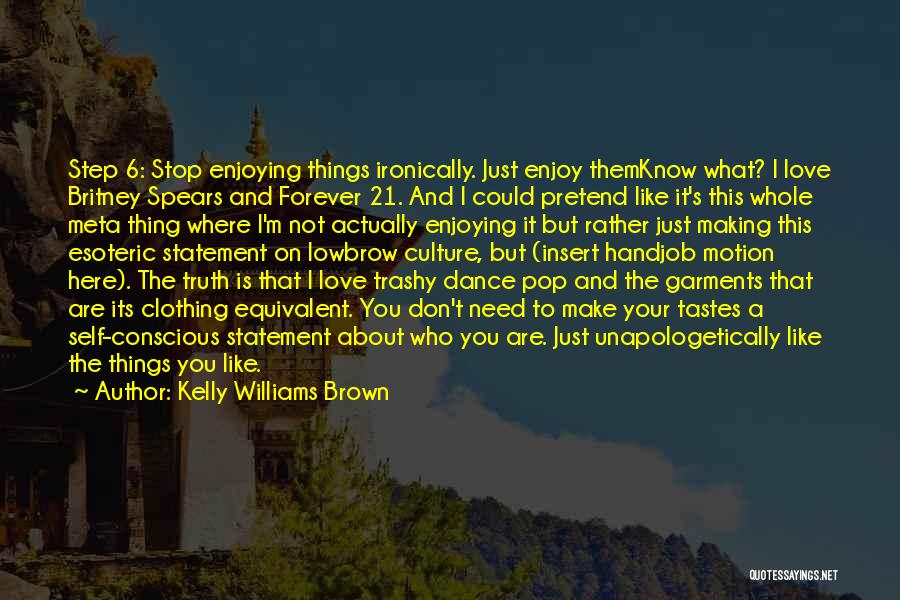 Kelly Williams Brown Quotes: Step 6: Stop Enjoying Things Ironically. Just Enjoy Themknow What? I Love Britney Spears And Forever 21. And I Could