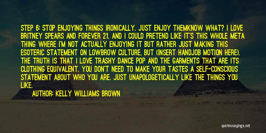 Kelly Williams Brown Quotes: Step 6: Stop Enjoying Things Ironically. Just Enjoy Themknow What? I Love Britney Spears And Forever 21. And I Could