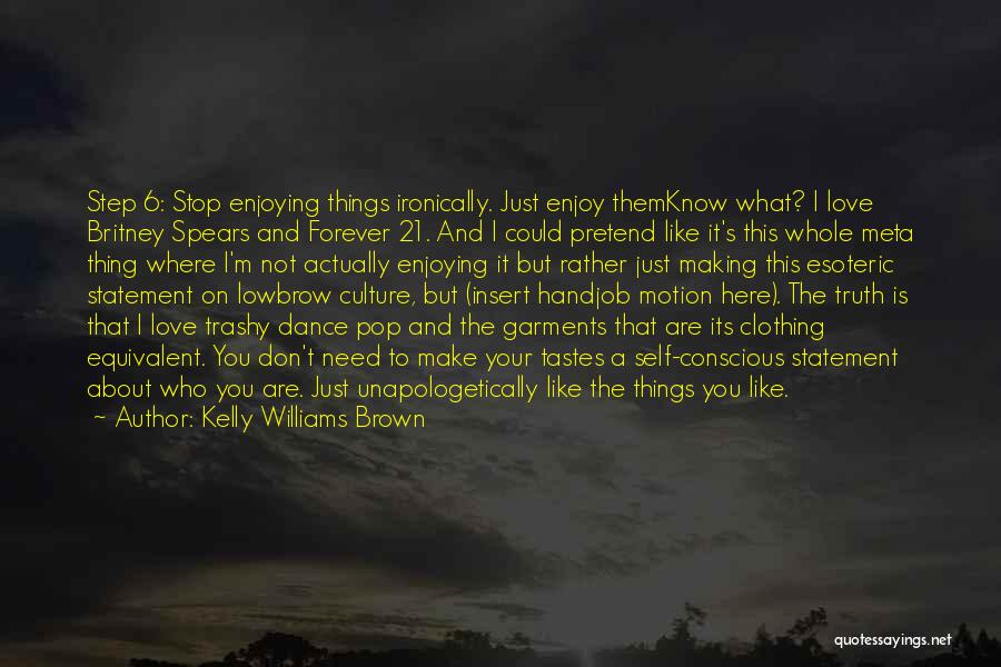 Kelly Williams Brown Quotes: Step 6: Stop Enjoying Things Ironically. Just Enjoy Themknow What? I Love Britney Spears And Forever 21. And I Could